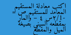 اكتب معادلة المستقيم المعامد للمستقيم ص = -1/2س – 4 والمار بمقطعه السيني بصيغة الميل والمقطع