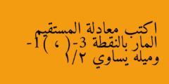 اكتب معادلة المستقيم المار بالنقطة (-3 ، -1) وميله يساوي 1/2