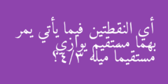 أي النقطتين فيما يأتي يمر بهما مستقيم يوازي مستقيماً ميله 3/4؟