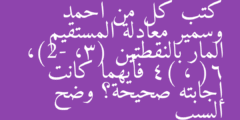 كتب كل من أحمد وسمير معادلة المستقيم المار بالنقطتين (3، -2)، (6 ، 4) فأيهما كانت إجابته صحيحة؟ وضح السبب