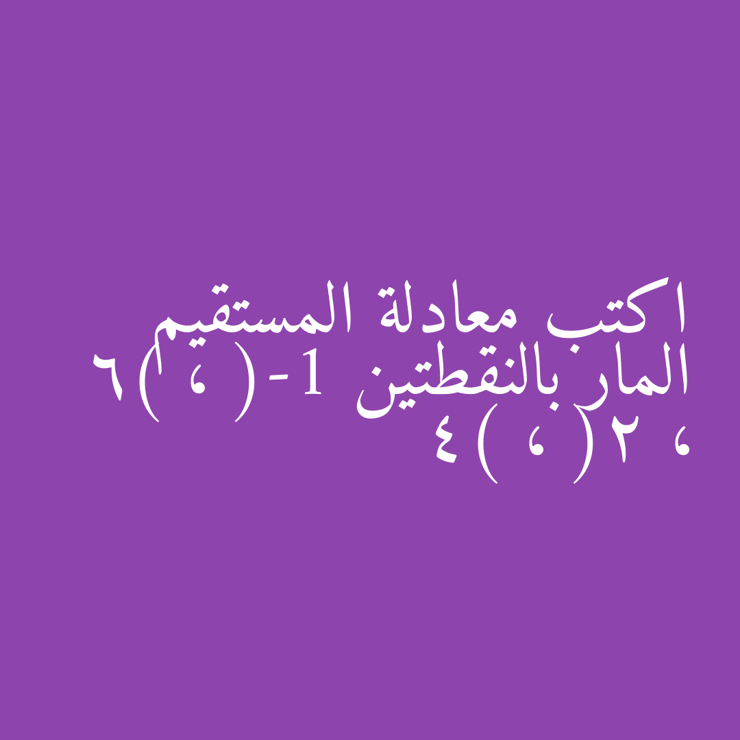 اكتب معادلة المستقيم المار بالنقطتين (-1 ، 6) ، (2 ، 4)