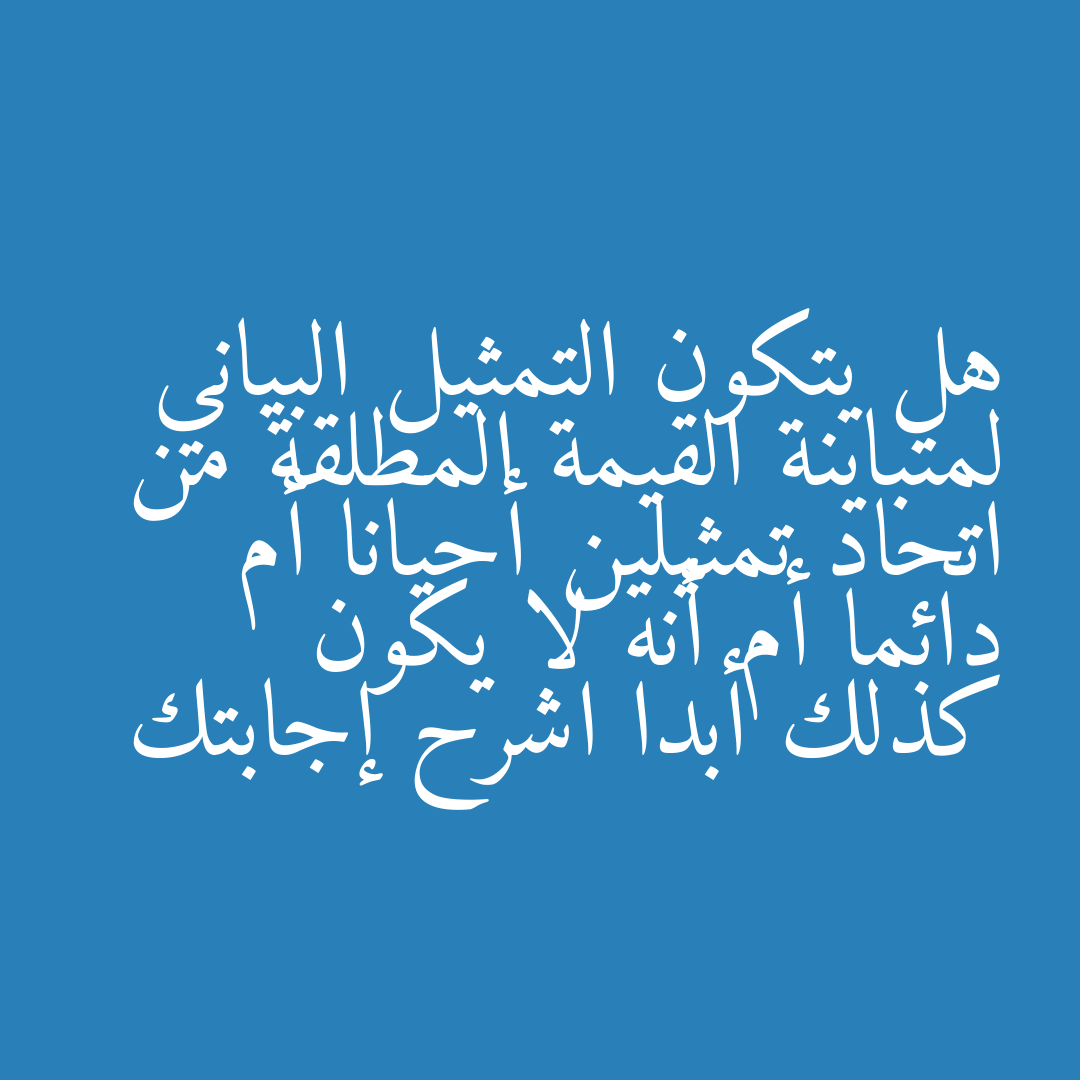 هل يتكون التمثيل البياني لمتباينة القيمة المطلقة من اتحاد تمثيلين أحيانا أم دائما أم أنه لا يكون كذلك أبدا اشرح إجابتك