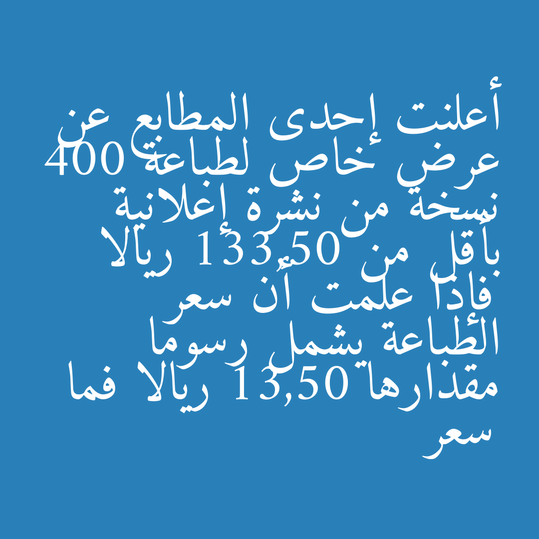 أعلنت إحدى المطابع عن عرض خاص لطباعة 400 نسخة من نشرة إعلانية بأقل من 133,50 ريالا فإذا علمت أن سعر الطباعة يشمل رسوما مقدارها 13,50 ريالا فما سعر