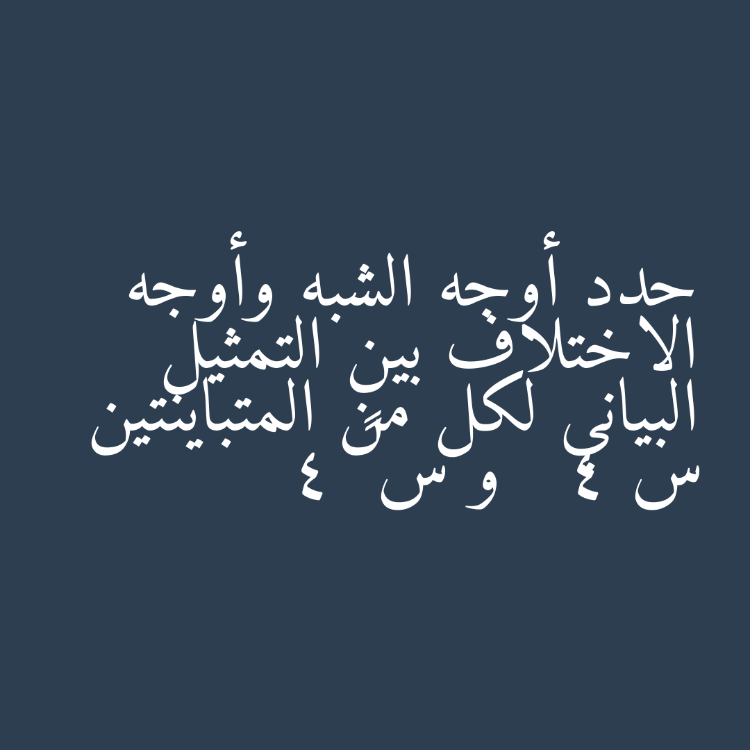 حدد أوجه الشبه وأوجه الاختلاف بين التمثيل البياني لكل من المتباينتين س 4 و س ≤ 4
