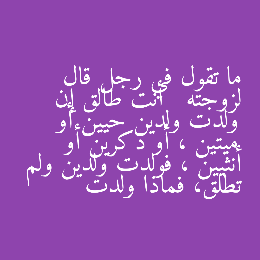 ما تقول في رجل قال لزوجته   أنت طالق إن ولدت ولدين حيين أو ميتين ، أو ذكرين أو أنثيين ، فولدت ولدين ولم تطلق، فماذا ولدت