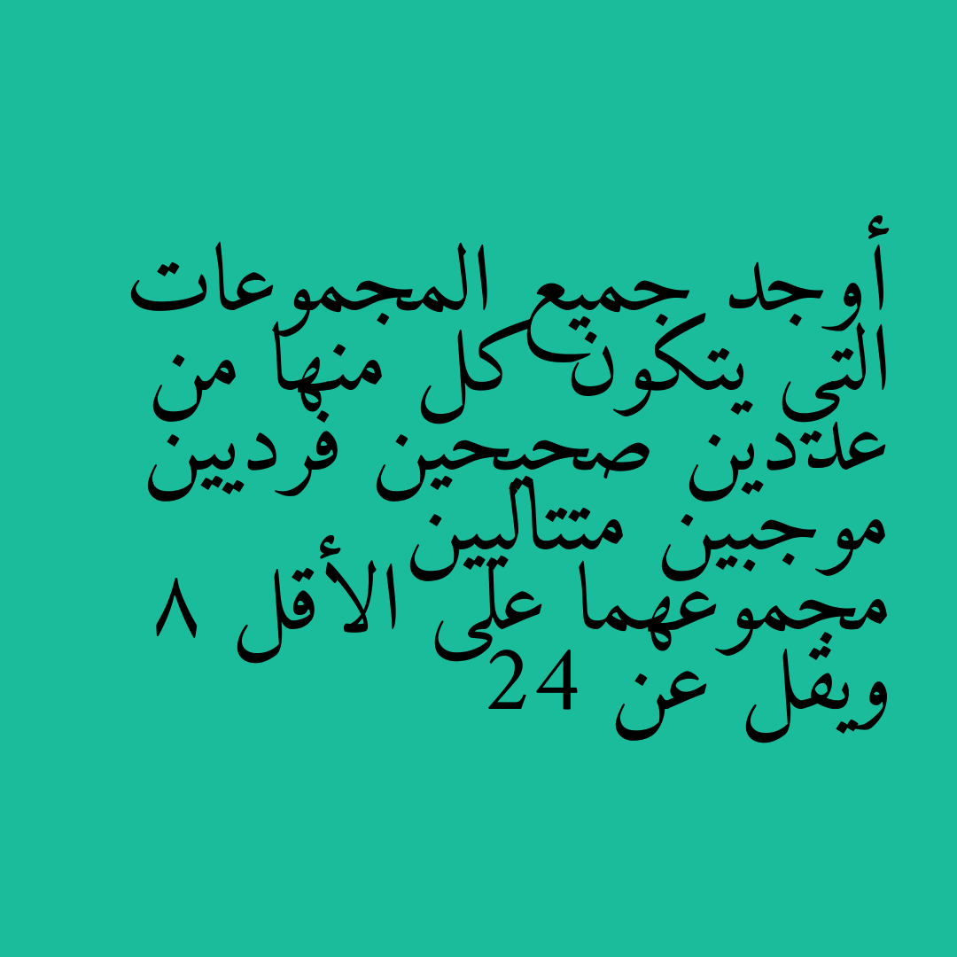 أوجد جميع المجموعات التي يتكون كل منها من عددين صحيحين فرديين موجبين متتاليين مجموعهما على الأقل 8 ويقل عن 24