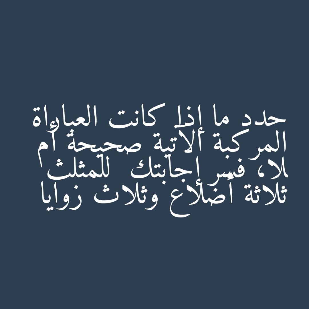 حدد ما إذا كانت العباراة المركبة الآتية صحيحة أم لا، فسر إجابتك للمثلث ثلاثة أضلاع وثلاث زوايا
