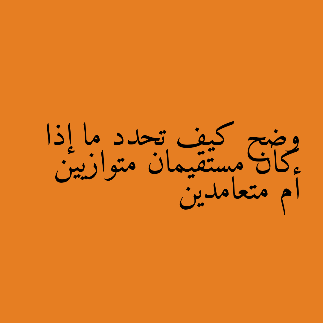 وضح كيف تحدد ما إذا كان مستقيمان متوازيين أم متعامدين