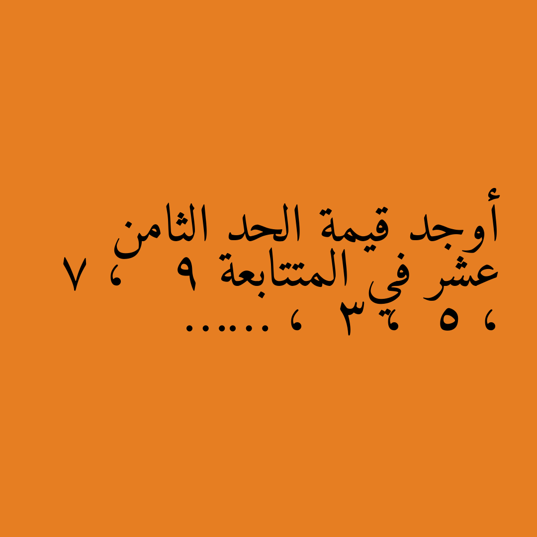 أوجد قيمة الحد الثامن عشر في المتتابعة 9 ، 7 ، 5 ، 3 ، ……