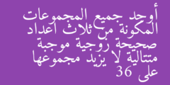 أوجد جميع المجموعات المكونة من ثلاث اعداد صحيحة زوجية موجبة متتالية لا يزيد مجموعها على 36