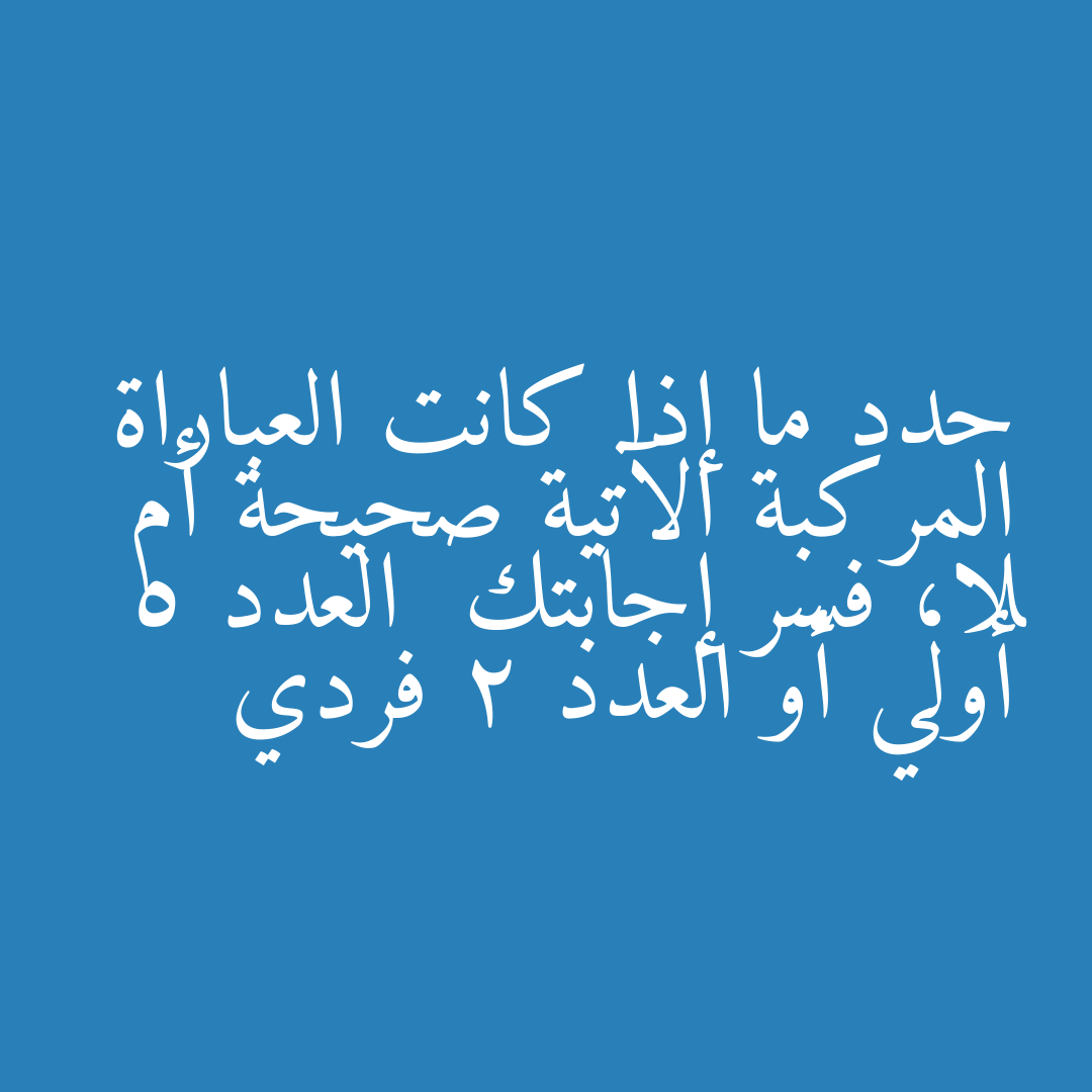 حدد ما إذا كانت العباراة المركبة الآتية صحيحة أم لا، فسر إجابتك  العدد 5 أولي أو العدد 2 فردي