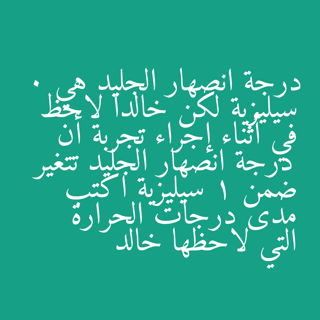 درجة انصهار الجليد هي 0 سيليزية لكن خالدا لاحظ في أثناء إجراء تجربة أن درجة انصهار الجليد تتغير ضمن 1 سيليزية اكتب مدى درجات الحرارة التي لاحظها خالد