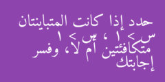 حدد إذا كانت المتباينتان س² > 1 ، س > 1 متكافئتين أم لا، وفسر إجابتك