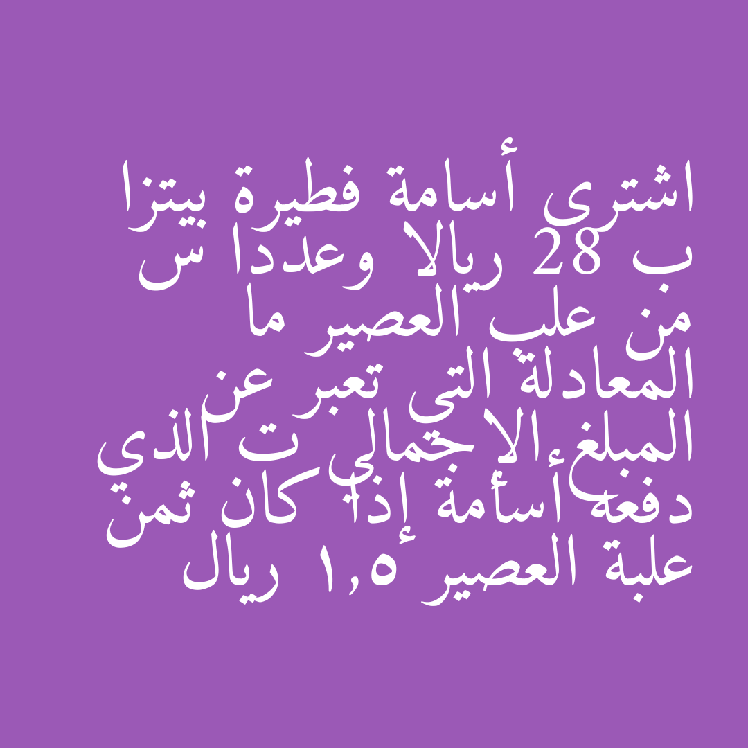 اشترى أسامة فطيرة بيتزا ب 28 ريالا وعددا س من علب العصير ما المعادلة التي تعبر عن المبلغ الإجمالي ت الذي دفعه أسامة إذا كان ثمن علبة العصير 1,5 ريال