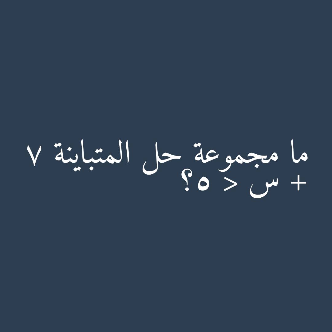 ما مجموعة حل المتباينة 7 + س < 5؟