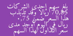 بلغ سهم إحدى الشركات 70,85 ريالا وقد تذبذب هذا السعر ضمن 0,75 ريال في اليوم أوجد مدى سعر التداول لهذا السهم