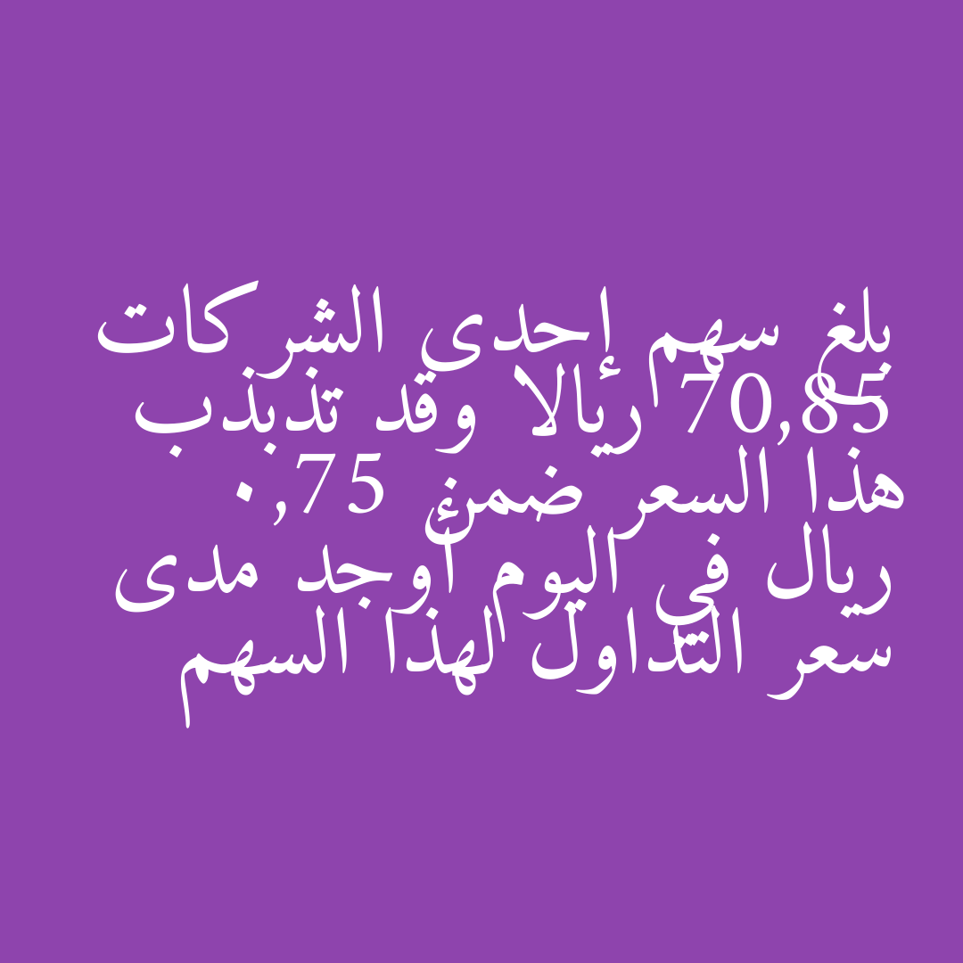 بلغ سهم إحدى الشركات 70,85 ريالا وقد تذبذب هذا السعر ضمن 0,75 ريال في اليوم أوجد مدى سعر التداول لهذا السهم