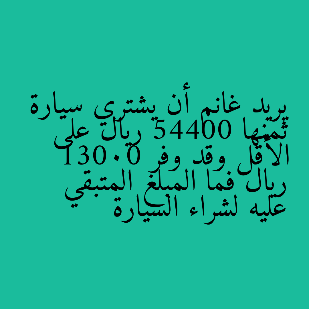 يريد غانم أن يشتري سيارة ثمنها 54400 ريال على الأقل وقد وفر 13000 ريال فما المبلغ المتبقي عليه لشراء السيارة