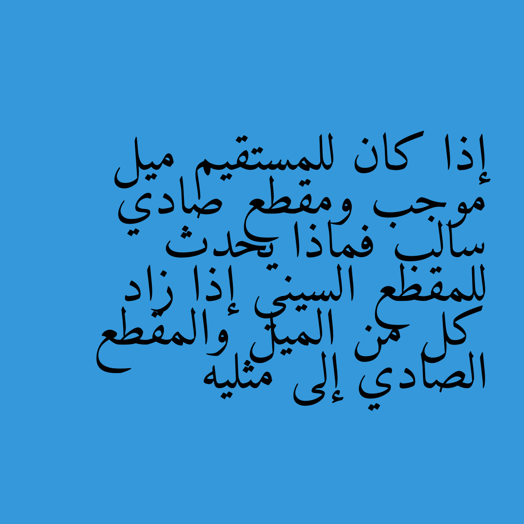 إذا كان للمستقيم ميل موجب ومقطع صادي سالب فماذا يحدث للمقطع السيني إذا زاد كل من الميل والمقطع الصادي إلى مثليه