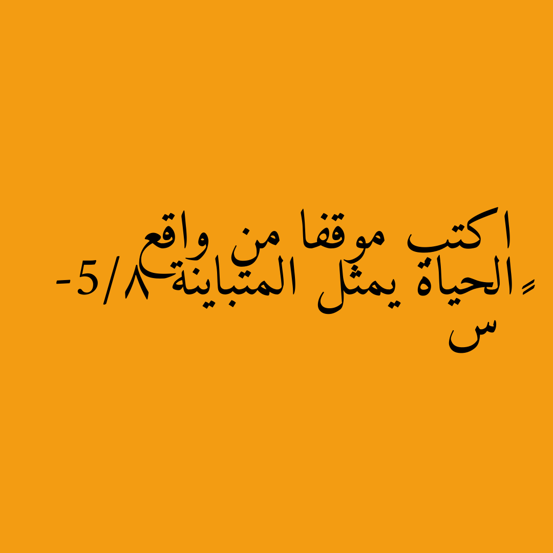 اكتب موقفا من واقع الحياة يمثل المتباينة -5/8 ≥ س