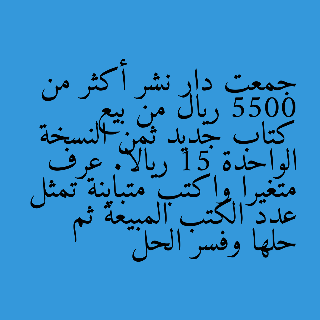 جمعت دار نشر أكثر من 5500 ريال من بيع كتاب جديد ثمن النسخة الواحدة 15 ريالا. عرف متغيرا واكتب متباينة تمثل عدد الكتب المبيعة ثم حلها وفسر الحل