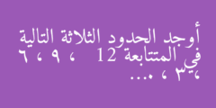 أوجد الحدود الثلاثة التالية في المتتابعة   12 ، 9 ، 6 ، 3 ، ….