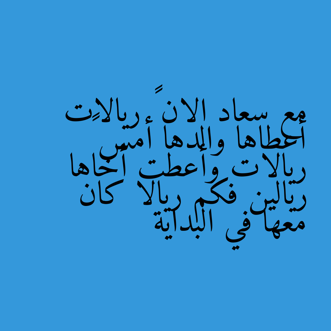 مع سعاد الان ٨ ريالات أعطاها والدها أمس ٤ ريالات وأعطت أخاها ريالين فكم ريالا كان معها في البداية