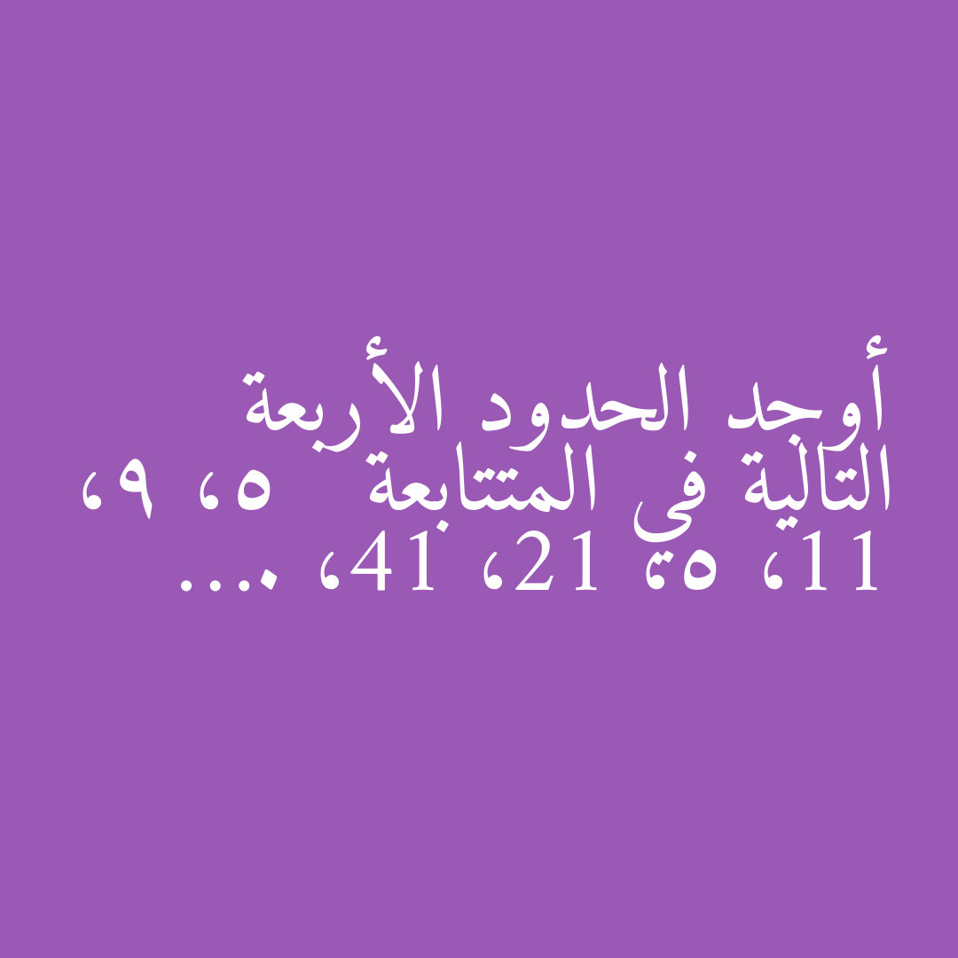 أوجد الحدود الأربعة التالية في المتتابعة   5، 9، 11، 5، 12، 14، ….
