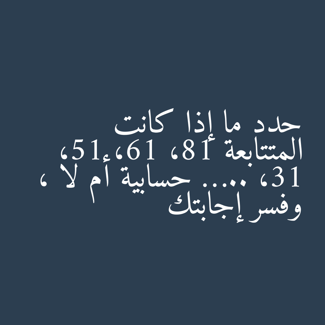 حدد ما إذا كانت المتتابعة 18، 16، 15، 13، ….. حسابية أم لا ، وفسر إجابتك