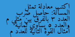 اكتب معادلة تمثل المسألة: حاصل ضرب العدد 3 بالفرق بين مثلي م والعدد 5 يساوي ثمانية أمثال القوة الثانية للعدد م