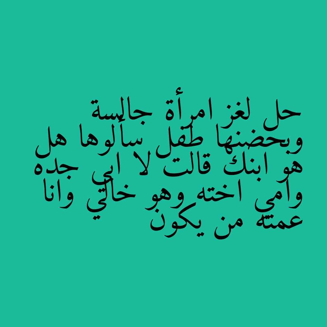 حل لغز امرأة جالسة وبحضنها طفل سألوها هل هو ابنك قالت لا ابي جده وامي اخته وهو خالي وانا عمته من يكون