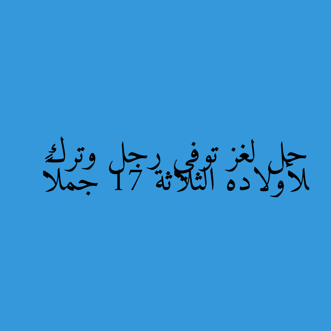 حل لغز توفي رجل وترك لأولاده الثلاثة 17 جملاً
