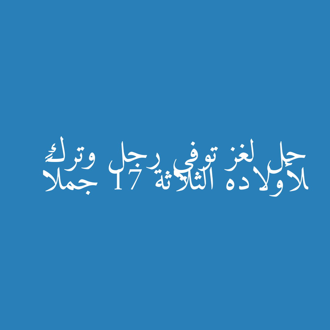 حل لغز توفي رجل وترك لأولاده الثلاثة 17 جملاً