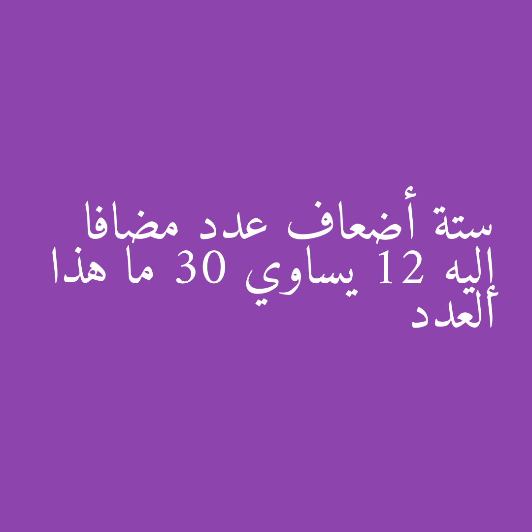 ستة أضعاف عدد مضافا إليه 12 يساوي 30 ما هذا العدد