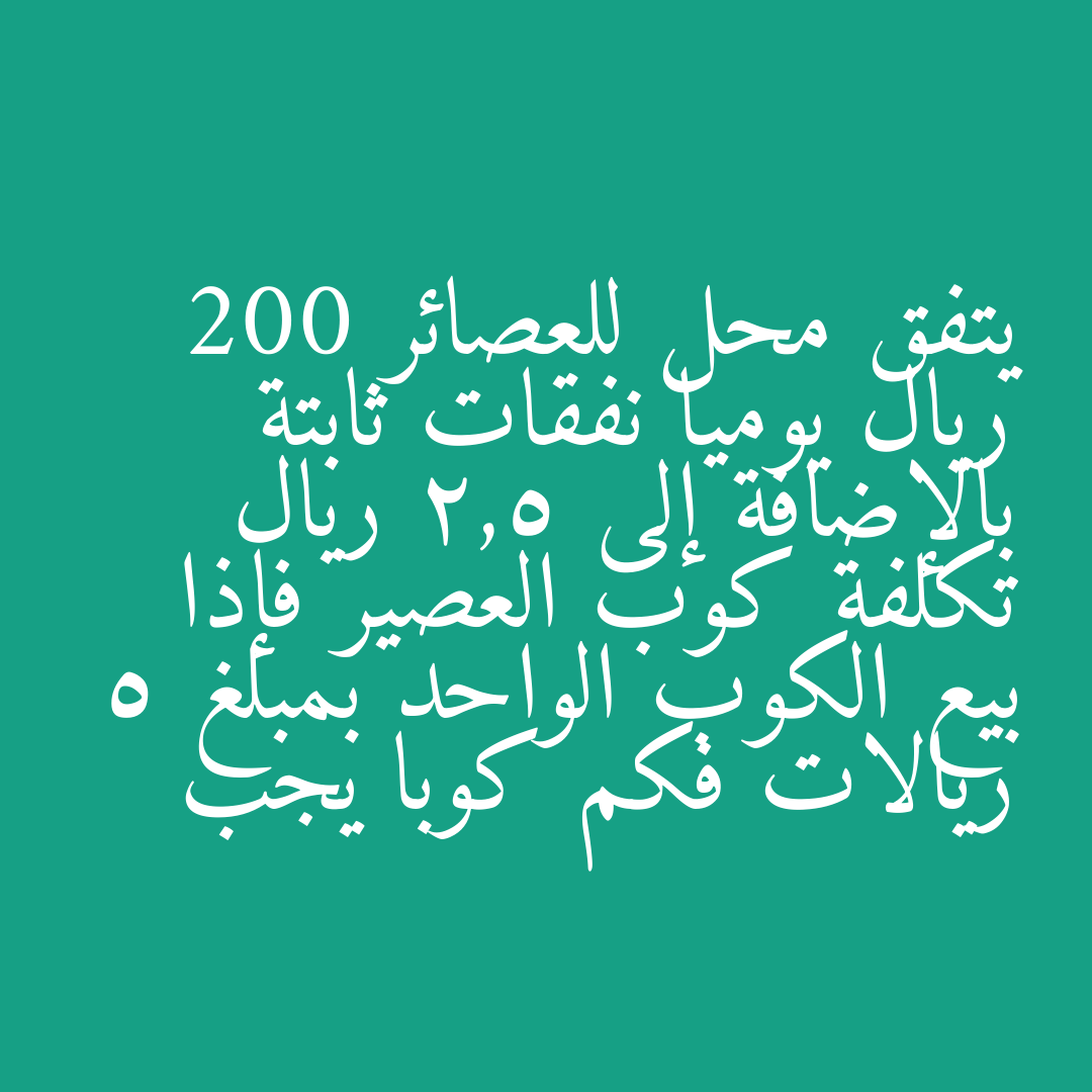 يتفق محل للعصائر 200 ريال يوميا نفقات ثابتة بالإضافة إلى 2,5 ريال تكلفة كوب العصير فإذا بيع الكوب الواحد بمبلغ 5 ريالات فكم كوبا يجب