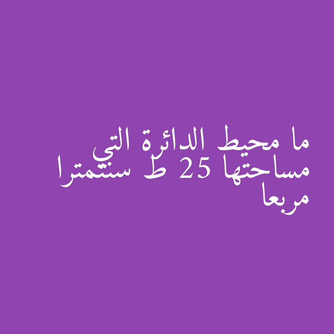 ما محيط الدائرة التي مساحتها 25 ط سنتمترا مربعا