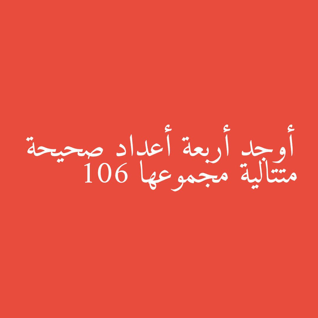 أوجد أربعة أعداد صحيحة متتالية مجموعها 106