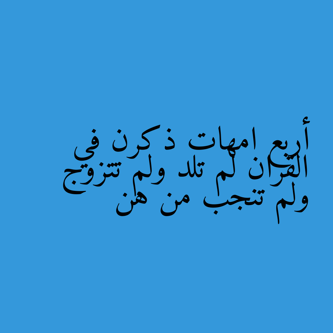 أربع امهات ذكرن في القران لم تلد ولم تتزوج ولم تنجب من هن
