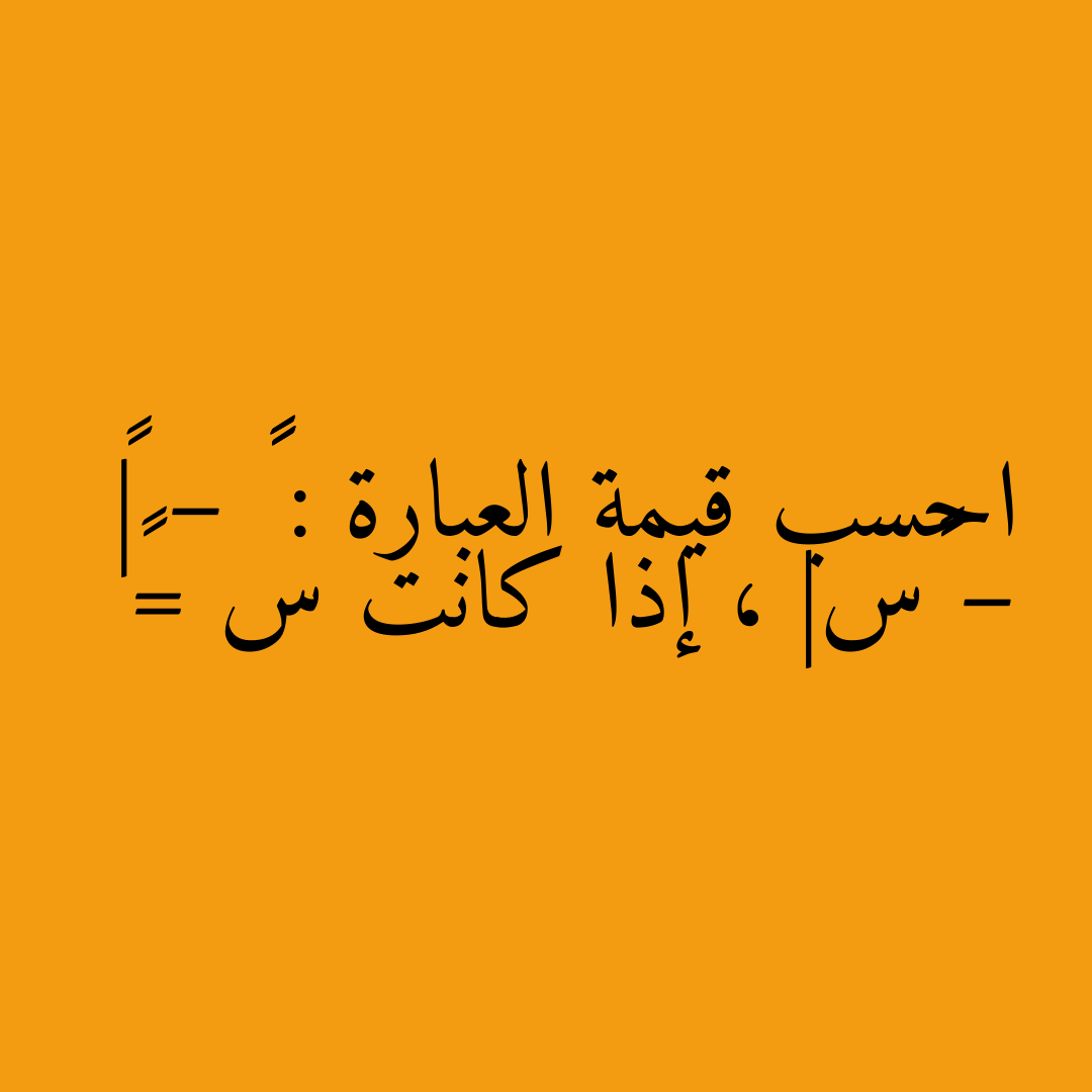 احسب قيمة العبارة : ٢٣ – |٣ – ٤س| ، إذا كانت س =٢