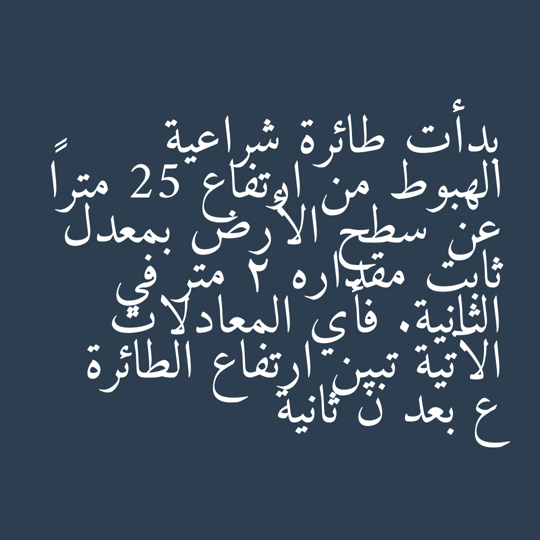 بدأت طائرة شراعية الهبوط من ارتفاع 25 متراً عن سطح الأرض بمعدل ثابت مقداره 2 متر في الثانية. فأي المعادلات الآتية تبين ارتفاع الطائرة ع بعد ن ثانية