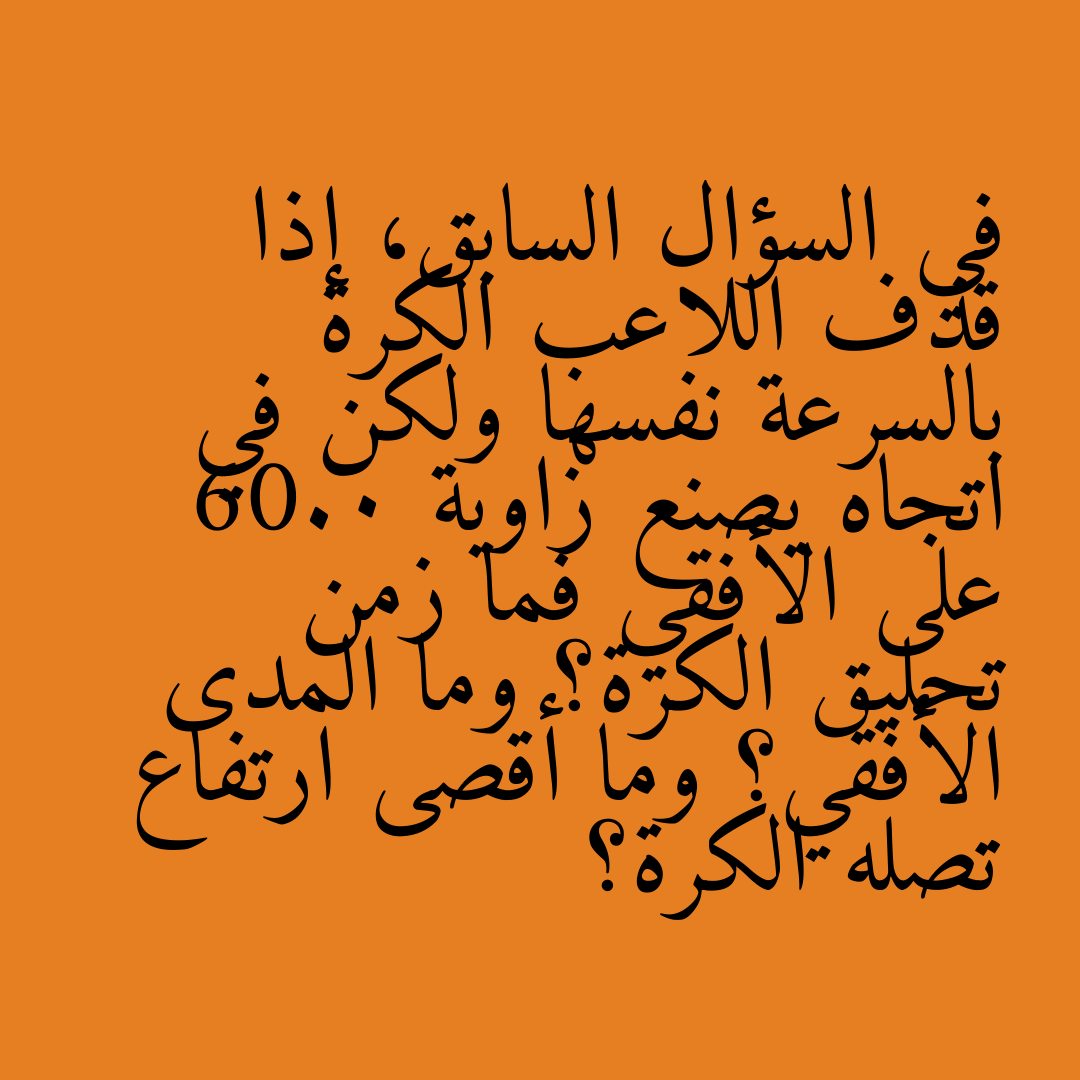 في السؤال السابق، إذا قذف اللاعب الكرة بالسرعة نفسها ولكن في اتجاه يصنع زاوية 60.0 على الأفقي فما زمن تحليق الكرة؟ وما المدى الأفقي؟ وما أقصى ارتفاع تصله الكرة؟