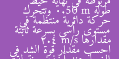 كرة كتلتها 1.13 kg مربوطة في نهاية خيط طوله 0.50 m وتتحرك حركة دائرية منتظمة في مستوى رأسي بسرعة ثابتة مقدارها 2.4 m/s احسب مقدار قوة الشد في الخيط عند أخفض نقطة في المسار الدائري