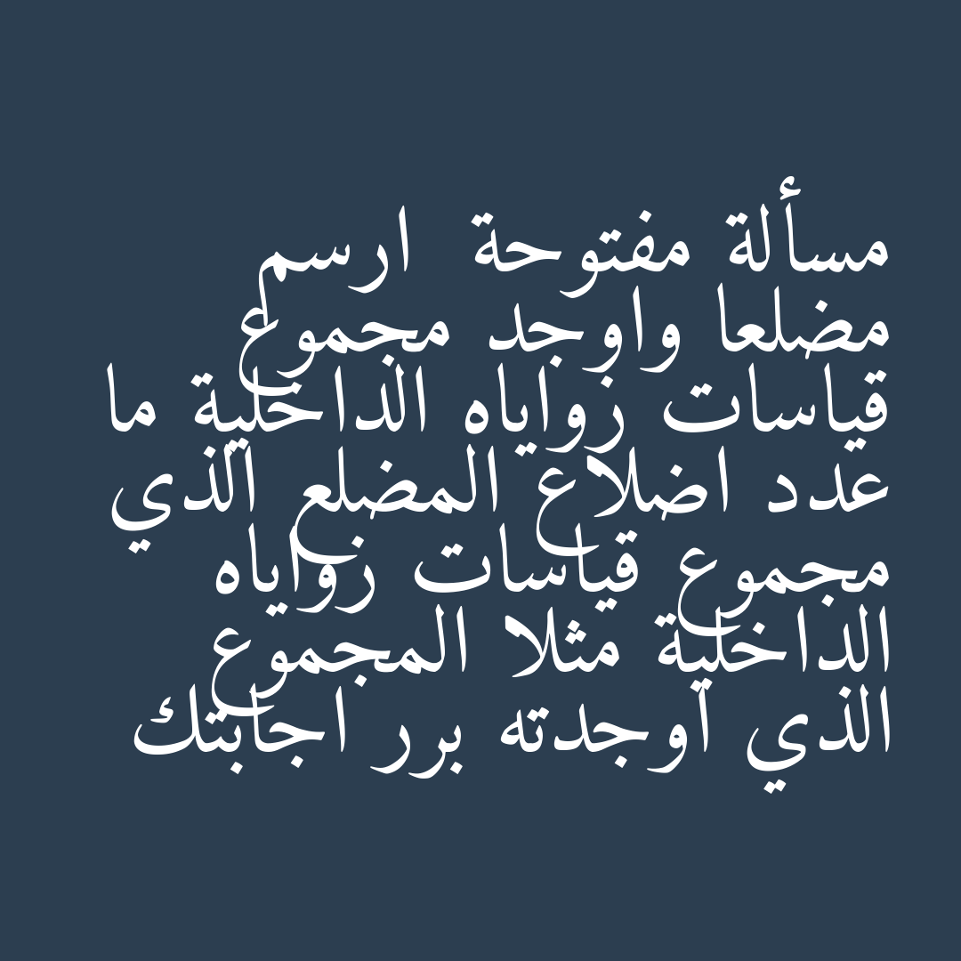 مسألة مفتوحة  ارسم مضلعا واوجد مجموع قياسات زواياه الداخلية ما عدد اضلاع المضلع الذي مجموع قياسات زواياه الداخلية مثلا المجموع الذي اوجدته برر اجابتك