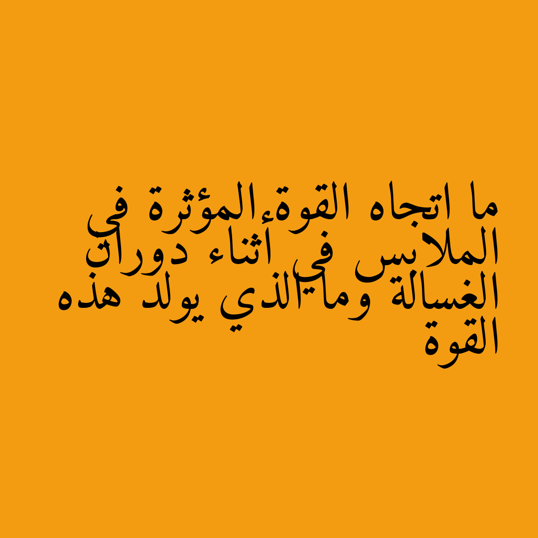 ما اتجاه القوة المؤثرة في الملابس في أثناء دوران الغسالة وما الذي يولد هذه القوة