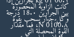 يسحب جذع شجرة كتلته 1.00× 10³ kg بجرارين إذا كانت الزاوية المحصورة بين الجرارين 18.0 درجة وكل جرار يسحب بقوة 8.00×10² N، فما مقدار القوة المحصلة التي سيؤثران بها في جذع الشجرة؟