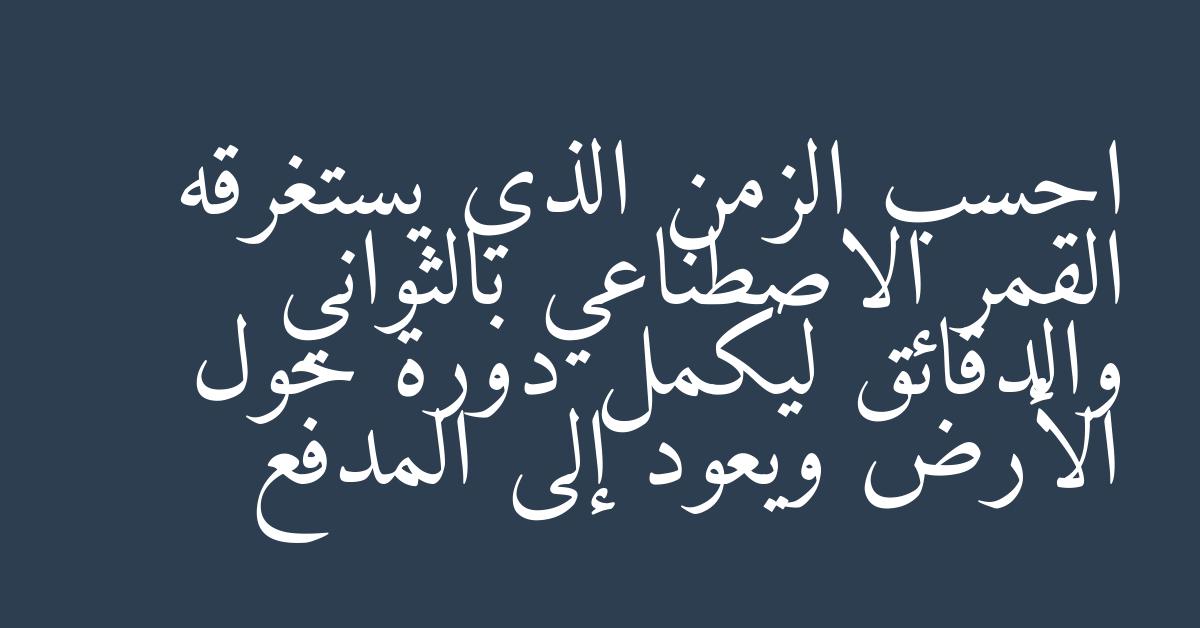 احسب الزمن الذي يستغرقه القمر الاصطناعي بالثواني والدقائق ليكمل دورة حول الأرض ويعود إلى المدفع