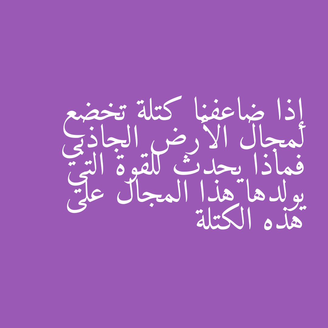إذا ضاعفنا كتلة تخضع لمجال الأرض الجاذبي فماذا يحدث للقوة التي يولدها هذا المجال على هذه الكتلة