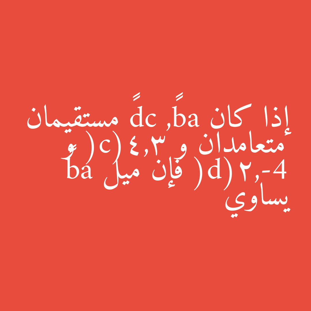 إذا كان ab←→, cd←→ مستقيمان متعامدان و (c(4,3 و (d(2,-4 فإن ميل ab←→ يساوي
