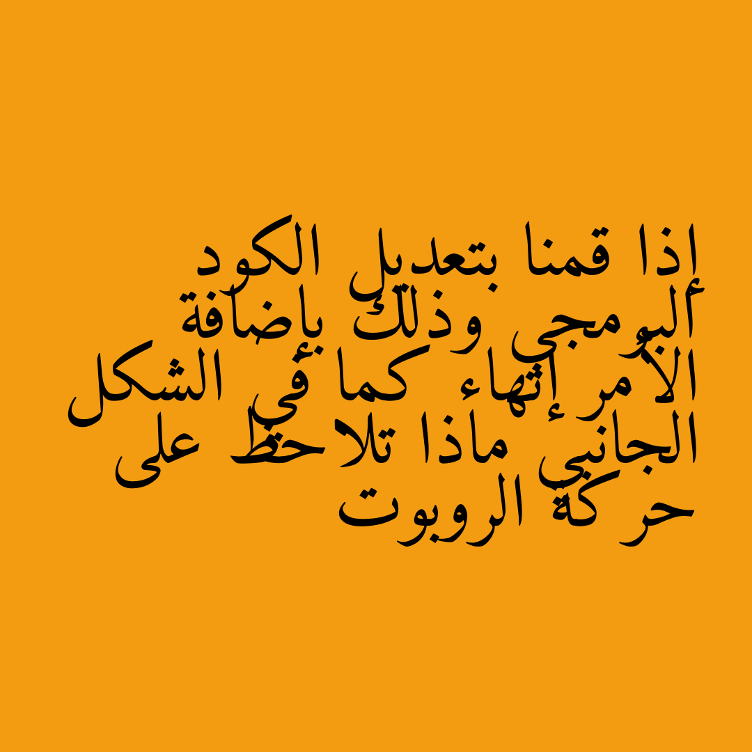 إذا قمنا بتعديل الكود البرمجي وذلك بإضافة الأمر إنهاء كما في الشكل الجانبي ماذا تلاحظ على حركة الروبوت
