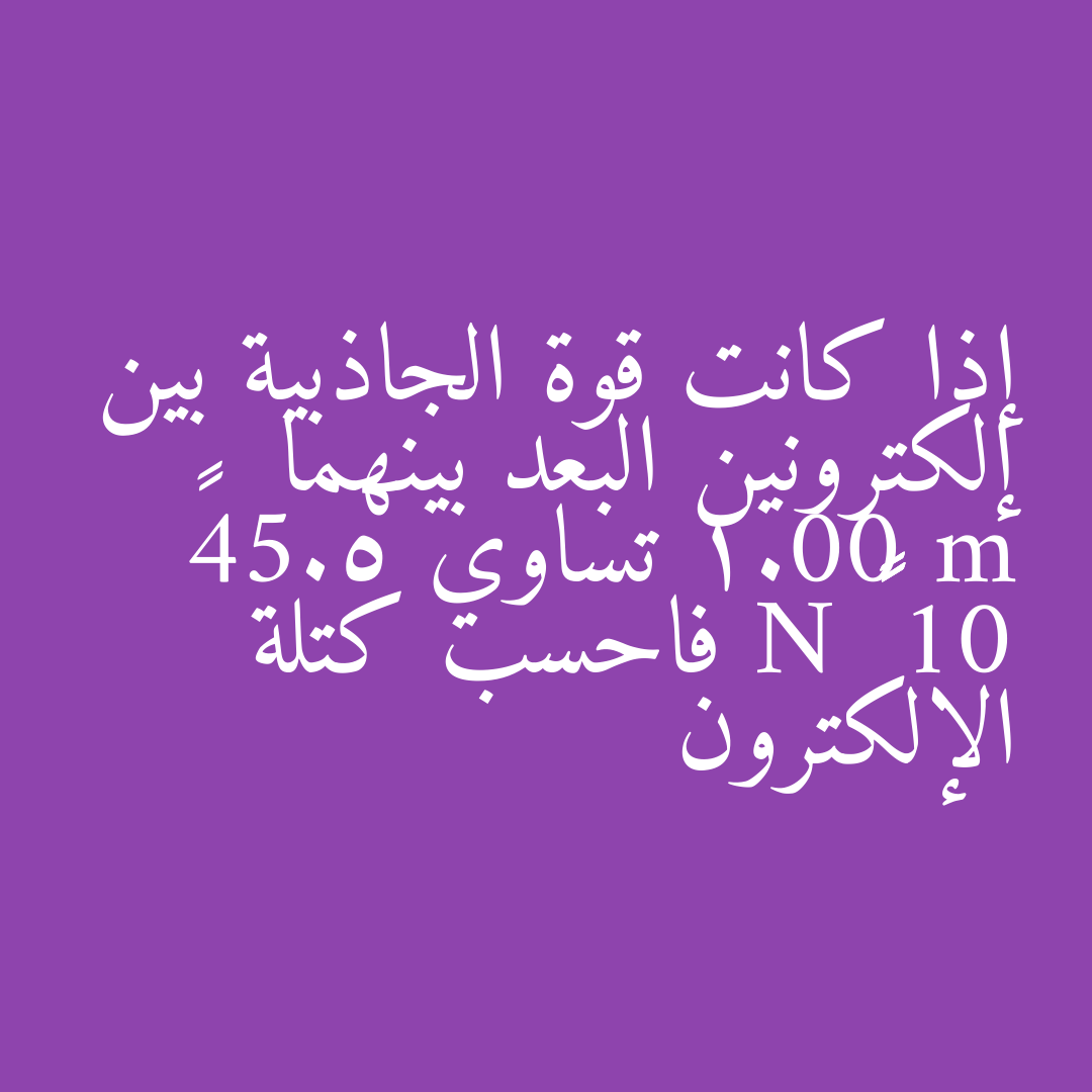 إذا كانت قوة الجاذبية بين إلكترونين البعد بينهما 1.00 m تساوي 5.54× 10 ⁻⁷¹ N فاحسب كتلة الإلكترون